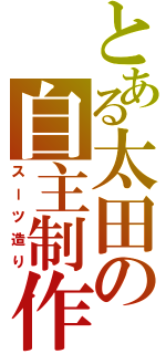 とある太田の自主制作（スーツ造り）