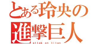 とある玲央の進撃巨人（ａｔｔａｋ ｏｎ ｔｉｔａｎ）