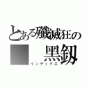 とある殲滅狂の  黑釼（インデックス）