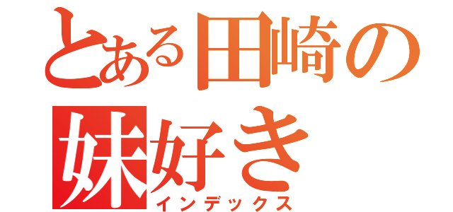 とある田崎の妹好き（インデックス）