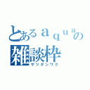 とあるａｑｕａの雑談枠（ザツダンワク）