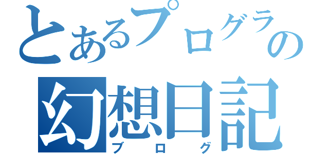 とあるプログラマの幻想日記（ブログ）