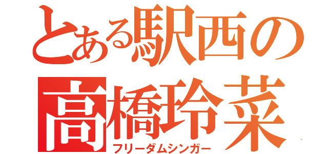 とある駅西の高橋玲菜（フリーダムシンガー）