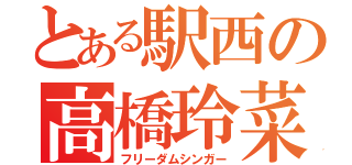 とある駅西の高橋玲菜（フリーダムシンガー）