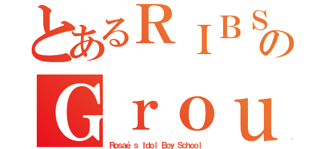 とあるＲＩＢＳのＧｒｏｕｐ（Ｒｏｓａｅ'ｓ Ｉｄｏｌ Ｂｏｙ Ｓｃｈｏｏｌ）