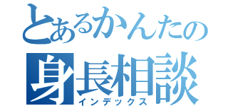 とあるかんたの身長相談（インデックス）