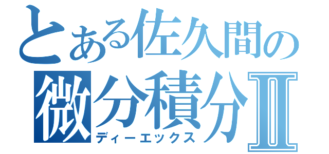 とある佐久間の微分積分Ⅱ（ディーエックス）