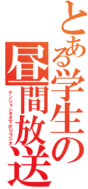 とある学生の昼間放送（テンションダダ下がりラジオ）