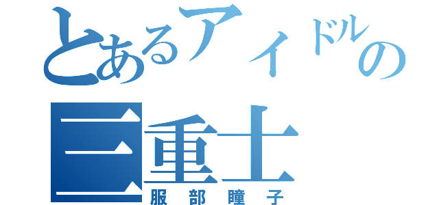 とあるアイドルの三重士（服部瞳子）