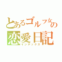 とあるゴルフ女子の恋愛日記（インデックス）