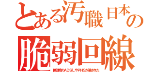 とある汚職日本の脆弱回線（低価格のＡＤＳＬやＰＨＳが潰された）