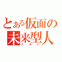 とある仮面の未来型人（アギト）