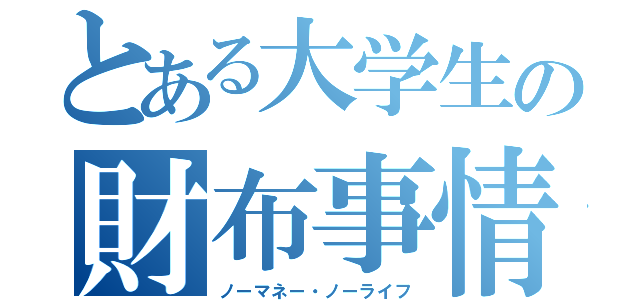 とある大学生の財布事情（ノーマネー・ノーライフ）