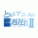 とあるアニメの一週遅れⅡ（ワーナー・アニプレ）