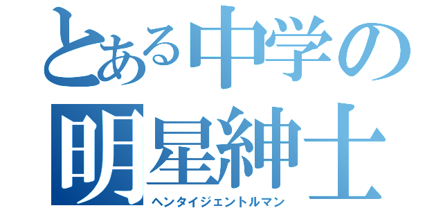 とある中学の明星紳士（ヘンタイジェントルマン）