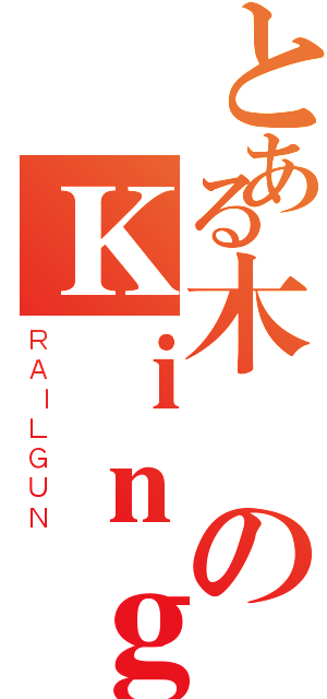 とある木のＫｉｎｇ（ＲＡＩＬＧＵＮ）