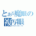 とある魔眼の複写眼（アルファスティマグ）