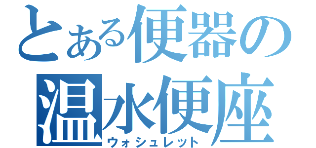 とある便器の温水便座（ウォシュレット）