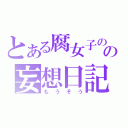 とある腐女子のの妄想日記（もうそう）