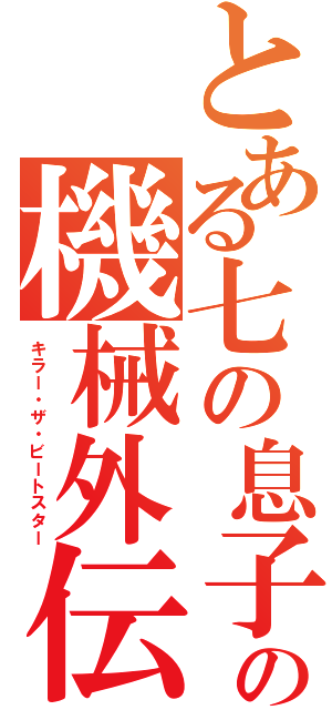 とある七の息子の機械外伝（キラー・ザ・ビートスター）