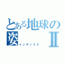 とある地球の姿Ⅱ（インデックス）