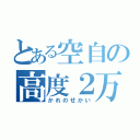 とある空自の高度２万（かれのせかい）