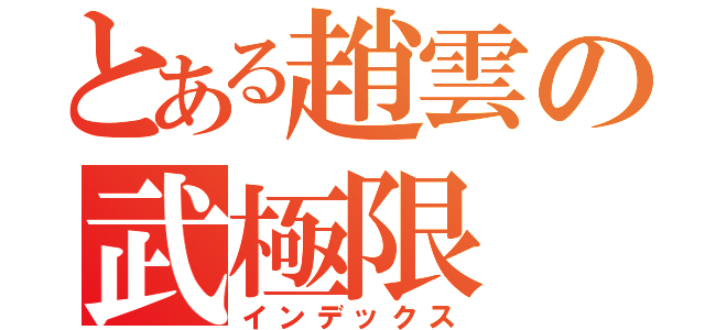 とある趙雲の武極限（インデックス）