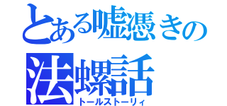 とある嘘憑きの法螺話（トールストーリィ）