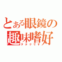 とある眼鏡の趣味嗜好（ヲタクです）