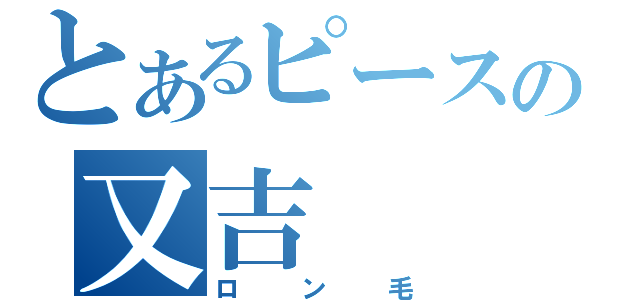 とあるピースの又吉（ロン毛）