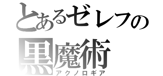 とあるゼレフの黒魔術（アクノロギア）