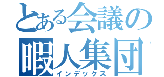 とある会議の暇人集団（インデックス）