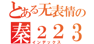 とある无表情の秦２２３（インデックス）