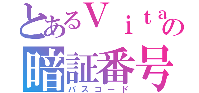 とあるＶｉｔａの暗証番号（パスコード）