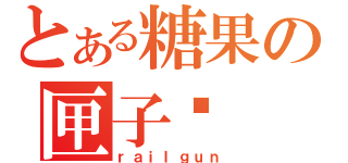 とある糖果の匣子传（ｒａｉｌｇｕｎ）