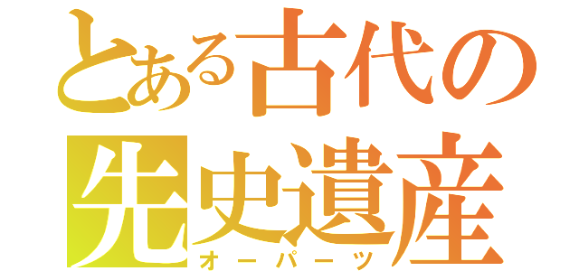 とある古代の先史遺産（オーパーツ）