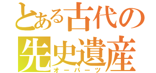 とある古代の先史遺産（オーパーツ）