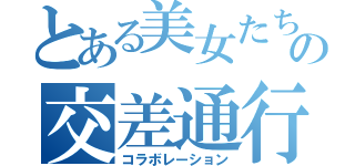 とある美女たちの交差通行（コラボレーション）