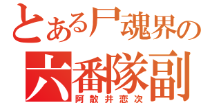 とある尸魂界の六番隊副隊長（阿散井恋次）