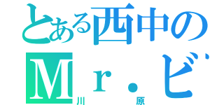 とある西中のＭｒ．ビーン（川原）