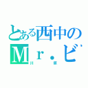 とある西中のＭｒ．ビーン（川原）