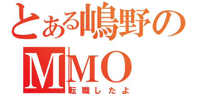 とある嶋野のＭＭＯ（転職したよ）