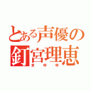 とある声優の釘宮理恵（まゆゆ）