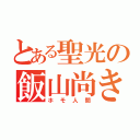 とある聖光の飯山尚き（ホモ人間）