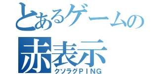 とあるゲームの赤表示（クソラグＰＩＮＧ）