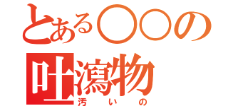 とある○○の吐瀉物（汚いの）