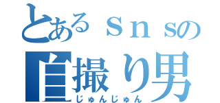 とあるｓｎｓの自撮り男（じゅんじゅん）