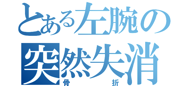 とある左腕の突然失消（骨折）