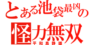 とある池袋最凶の怪力無双（平和島静雄）