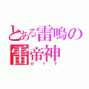 とある雷鳴の雷帝神（ぜ う す）